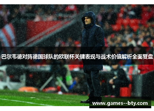 巴尔韦德对阵德国球队的欧联杯关键表现与战术价值解析全面复盘