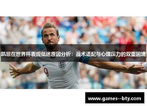 凯恩在世界杯表现低迷原因分析:战术适配与心理压力的双重困境 凯恩在世界杯表现低迷原因分析:战术适配与心理压力的双重困境