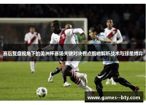 赛后复盘视角下的美洲杯赛场关键对决看点前瞻解析战术与球星博弈 赛后复盘视角下的美洲杯赛场关键对决看点前瞻解析战术与球星博弈