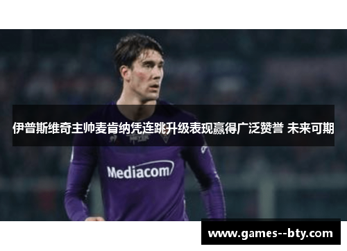 伊普斯维奇主帅麦肯纳凭连跳升级表现赢得广泛赞誉 未来可期