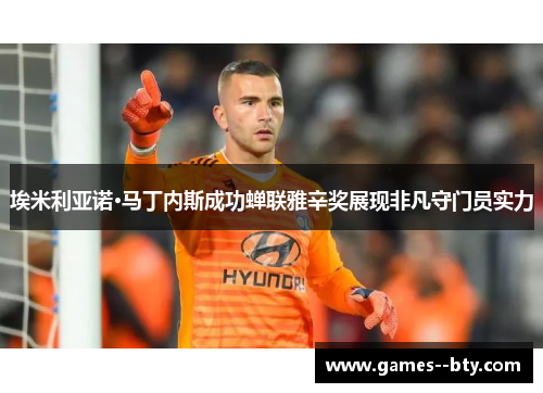 埃米利亚诺·马丁内斯成功蝉联雅辛奖展现非凡守门员实力 埃米利亚诺·马丁内斯成功蝉联雅辛奖展现非凡守门员实力