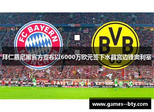 拜仁慕尼黑官方宣布以6000万欧元签下水晶宫边锋奥利塞