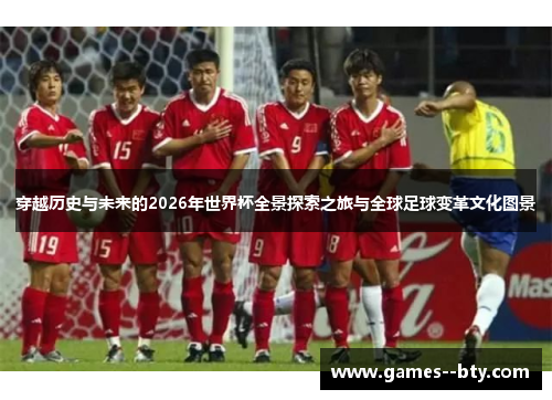 穿越历史与未来的2026年世界杯全景探索之旅与全球足球变革文化图景 穿越历史与未来的2026年世界杯全景探索之旅与全球足球变革文化图景