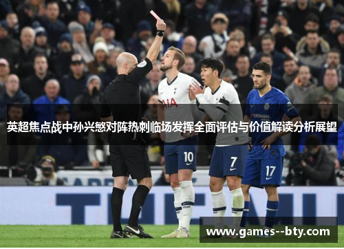 英超焦点战中孙兴慜对阵热刺临场发挥全面评估与价值解读分析展望 英超焦点战中孙兴慜对阵热刺临场发挥全面评估与价值解读分析展望