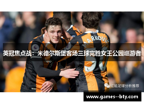 英冠焦点战:米德尔斯堡客场三球完胜女王公园巡游者 英冠焦点战:米德尔斯堡客场三球完胜女王公园巡游者