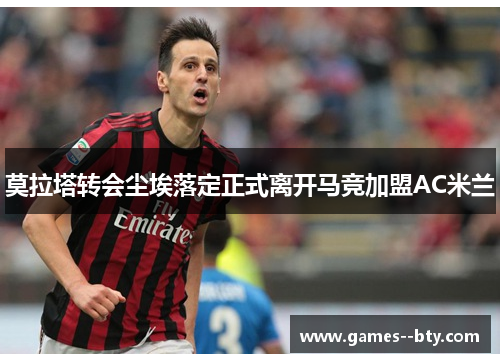 莫拉塔转会尘埃落定正式离开马竞加盟AC米兰 莫拉塔转会尘埃落定正式离开马竞加盟AC米兰