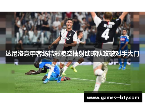 达尼洛意甲客场精彩凌空抽射助球队攻破对手大门 达尼洛意甲客场精彩凌空抽射助球队攻破对手大门