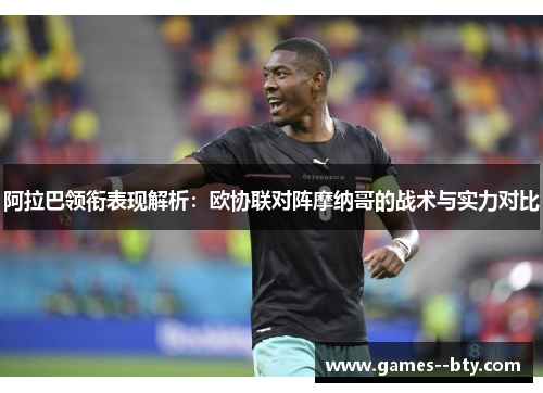 阿拉巴领衔表现解析：欧协联对阵摩纳哥的战术与实力对比