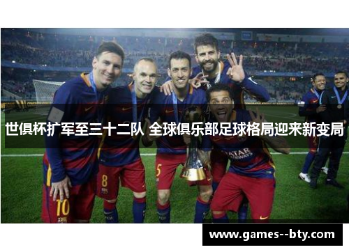 世俱杯扩军至三十二队 全球俱乐部足球格局迎来新变局