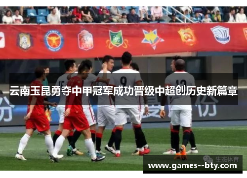 云南玉昆勇夺中甲冠军成功晋级中超创历史新篇章