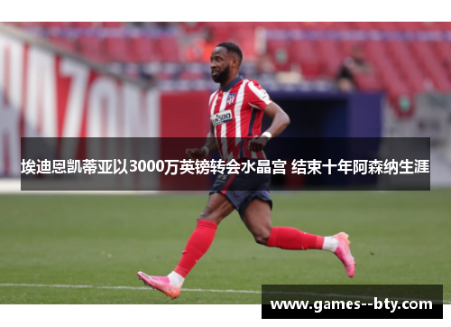 埃迪恩凯蒂亚以3000万英镑转会水晶宫 结束十年阿森纳生涯