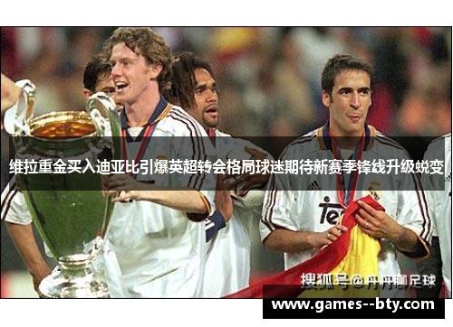 维拉重金买入迪亚比引爆英超转会格局球迷期待新赛季锋线升级蜕变 维拉重金买入迪亚比引爆英超转会格局球迷期待新赛季锋线升级蜕变