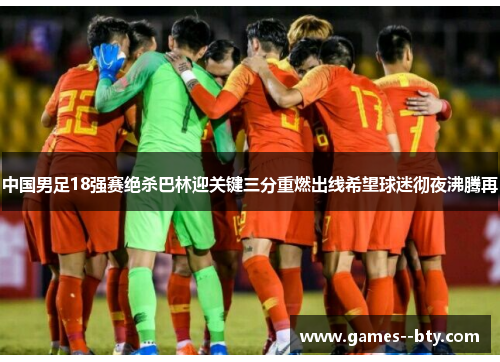中国男足18强赛绝杀巴林迎关键三分重燃出线希望球迷彻夜沸腾再 中国男足18强赛绝杀巴林迎关键三分重燃出线希望球迷彻夜沸腾再