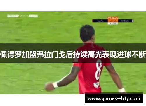 佩德罗加盟弗拉门戈后持续高光表现进球不断