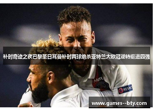 补时奇迹之夜巴黎圣日耳曼补时两球绝杀亚特兰大欧冠逆转挺进四强 补时奇迹之夜巴黎圣日耳曼补时两球绝杀亚特兰大欧冠逆转挺进四强