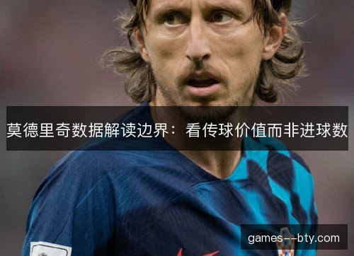 莫德里奇数据解读边界:看传球价值而非进球数 莫德里奇数据解读边界:看传球价值而非进球数